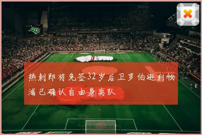 热刺即将免签32岁后卫罗伯逊利物浦已确认自由身离队