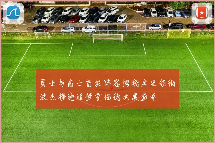 勇士与爵士首发阵容揭晓库里领衔波杰穆迪追梦霍福德共襄盛举