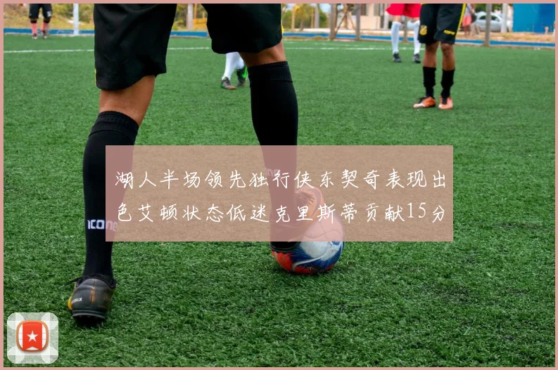 湖人半场领先独行侠东契奇表现出色艾顿状态低迷克里斯蒂贡献15分