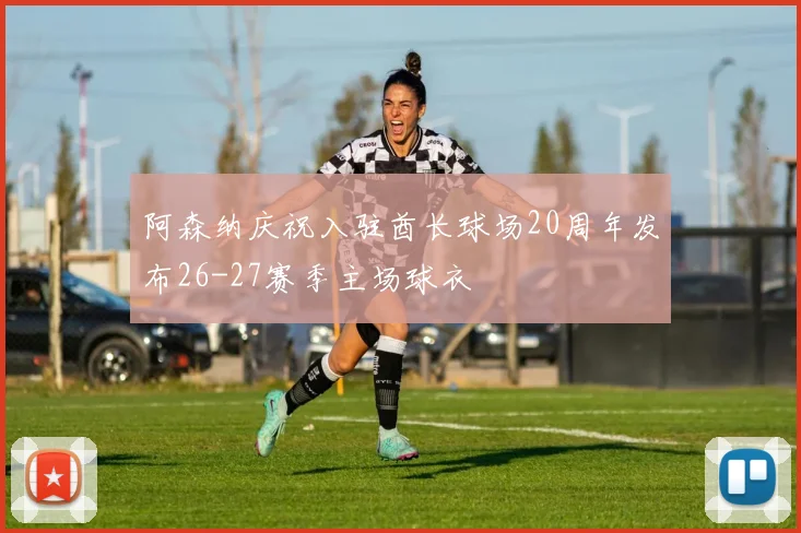 阿森纳庆祝入驻酋长球场20周年发布26-27赛季主场球衣
