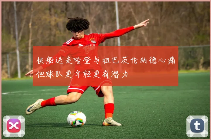 快船送走哈登与祖巴茨伦纳德心痛但球队更年轻更有潜力