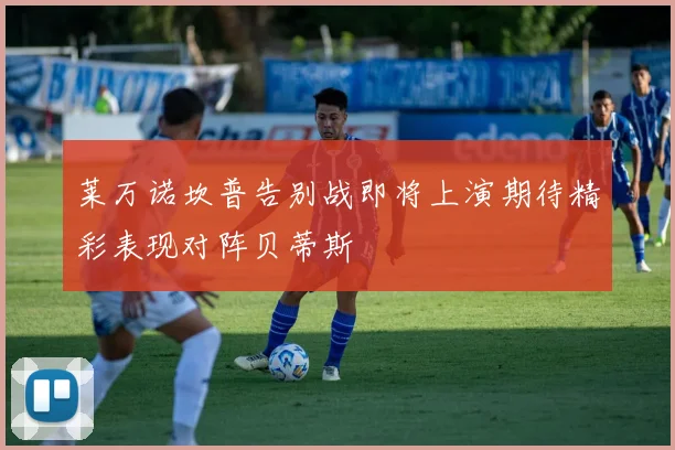 莱万诺坎普告别战即将上演期待精彩表现对阵贝蒂斯