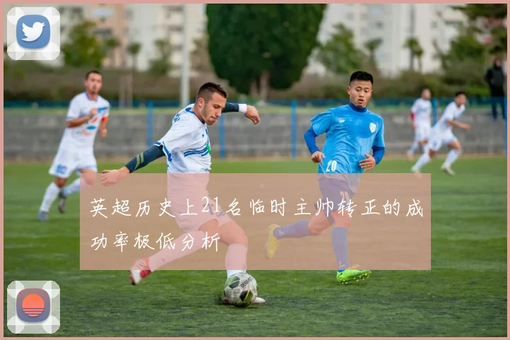 英超历史上21名临时主帅转正的成功率极低分析
