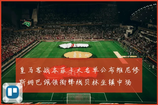 皇马客战本菲卡大名单公布维尼修斯姆巴佩领衔锋线贝林坐镇中场