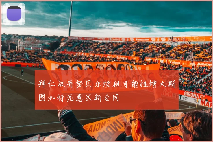 拜仁放弃努贝尔续租可能性增大斯图加特无意买断合同