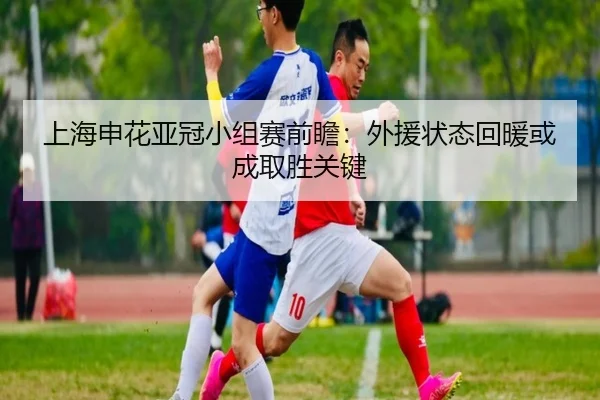 上海申花亚冠小组赛前瞻：外援状态回暖或成取胜关键 - MenTu